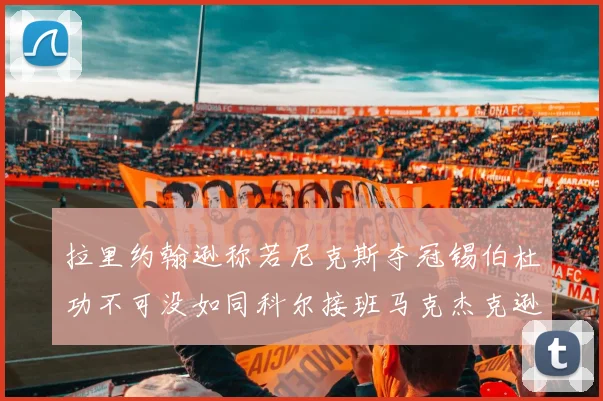 拉里约翰逊称若尼克斯夺冠锡伯杜功不可没如同科尔接班马克杰克逊