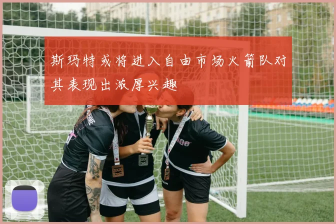 斯玛特或将进入自由市场火箭队对其表现出浓厚兴趣