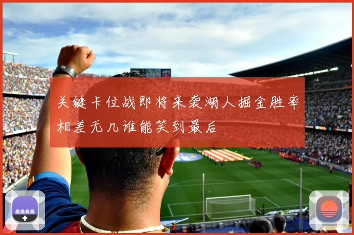 关键卡位战即将来袭湖人掘金胜率相差无几谁能笑到最后