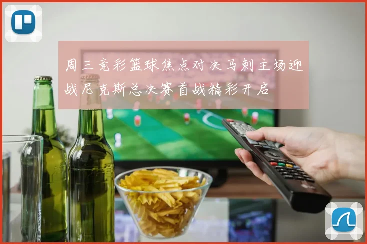 周三竞彩篮球焦点对决马刺主场迎战尼克斯总决赛首战精彩开启