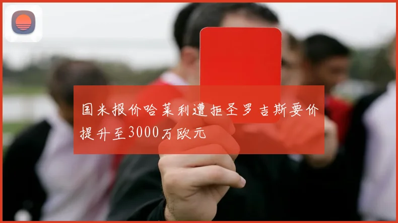国米报价哈莱利遭拒圣罗吉斯要价提升至3000万欧元