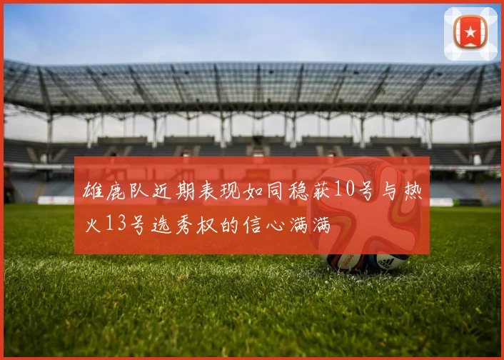 雄鹿队近期表现如同稳获10号与热火13号选秀权的信心满满