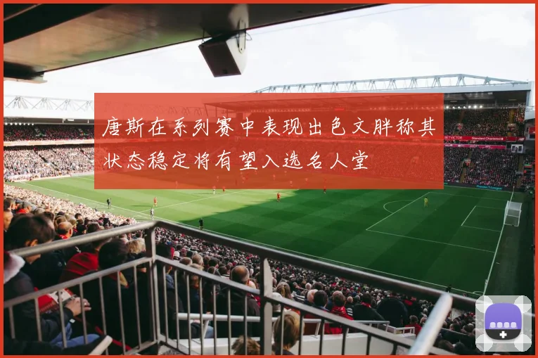 唐斯在系列赛中表现出色文胖称其状态稳定将有望入选名人堂