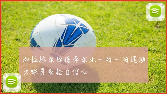 加拉格尔称德泽尔比一对一沟通助力球员重拾自信心