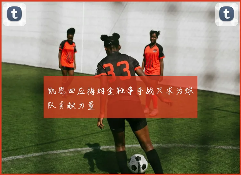 凯恩回应梅姆金靴争夺战只求为球队贡献力量