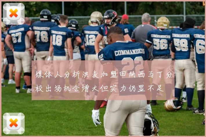 媒体人分析洪麦加盟田纳西马丁分校出场机会增大但实力仍显不足