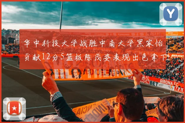 华中科技大学战胜中南大学黑家怡贡献12分5篮板陈茂姿表现出色拿下19分7篮板