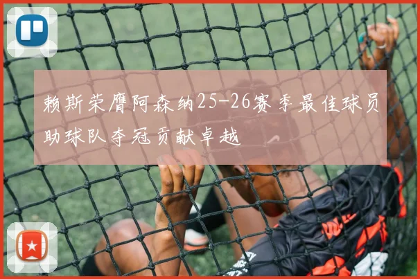 赖斯荣膺阿森纳25-26赛季最佳球员助球队夺冠贡献卓越