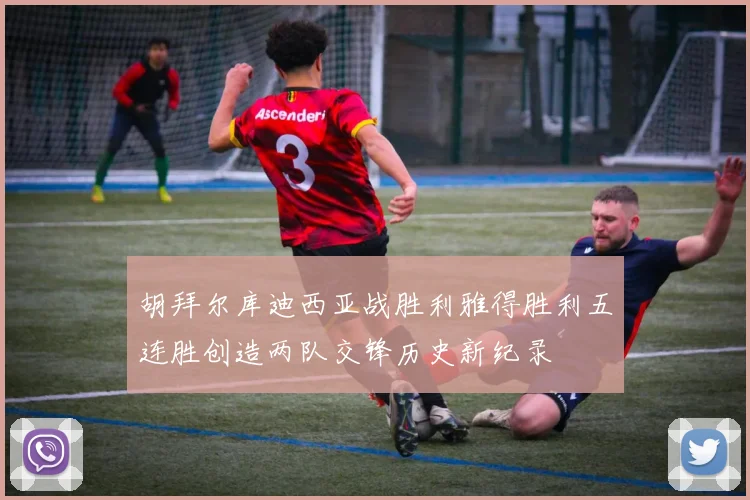 胡拜尔库迪西亚战胜利雅得胜利五连胜创造两队交锋历史新纪录