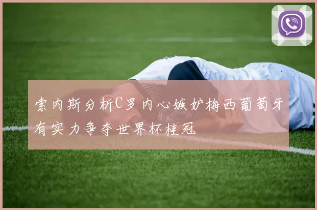 索内斯分析C罗内心嫉妒梅西葡萄牙有实力争夺世界杯桂冠
